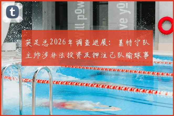 英足总2026年调查进展：基特宁队主帅涉非法投资及押注己队输球事件详解