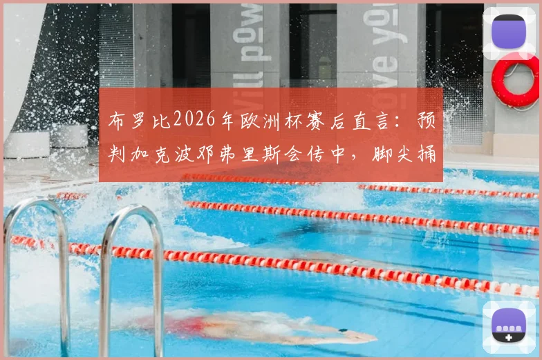 布罗比2026年欧洲杯赛后直言：预判加克波邓弗里斯会传中，脚尖捅射得分有运气成分