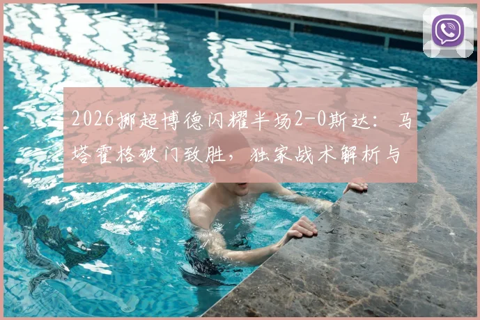 2026挪超博德闪耀半场2-0斯达：马塔霍格破门致胜，独家战术解析与全场数据统计一览