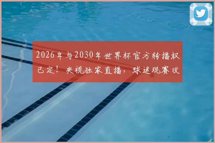 2026年与2030年世界杯官方转播权已定！央视独家直播，球迷观赛攻略全解析