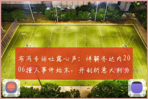 布冯专访吐露心声：详解齐达内2006撞人事件始末，并剖析意大利为何难再现巴乔式天才球员