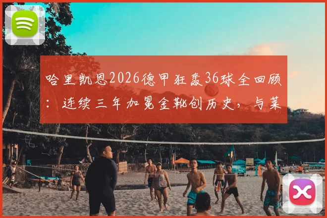 哈里凯恩2026德甲狂轰36球全回顾：连续三年加冕金靴创历史，与莱万数据对比深度分析