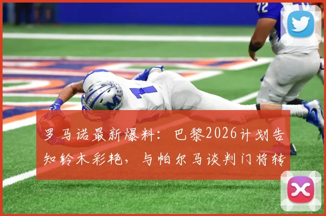 罗马诺最新爆料:巴黎2026计划告知铃木彩艳,与帕尔马谈判门将转会详情追踪