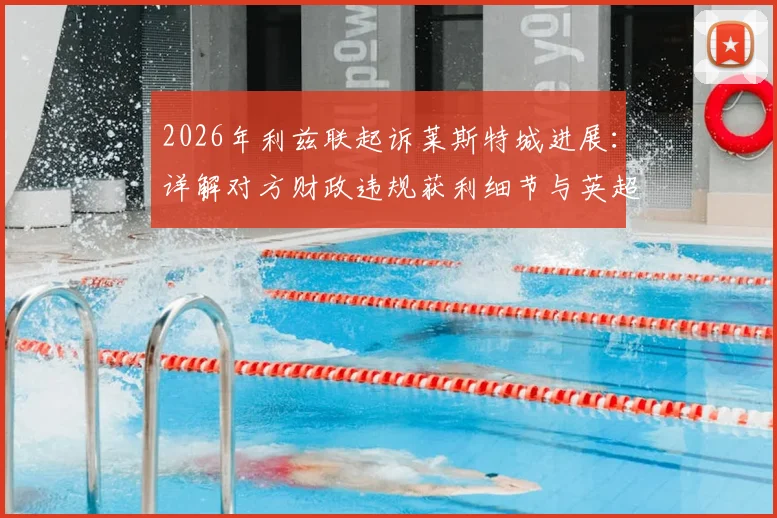 2026年利兹联起诉莱斯特城进展:详解对方财政违规获利细节与英超公平法案处罚先例
