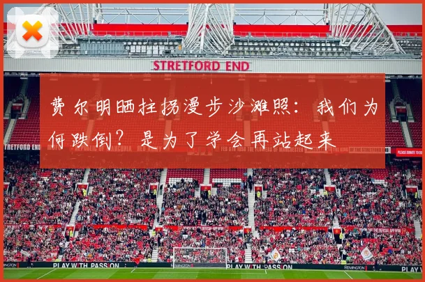 费尔明晒拄拐漫步沙滩照：我们为何跌倒？是为了学会再站起来