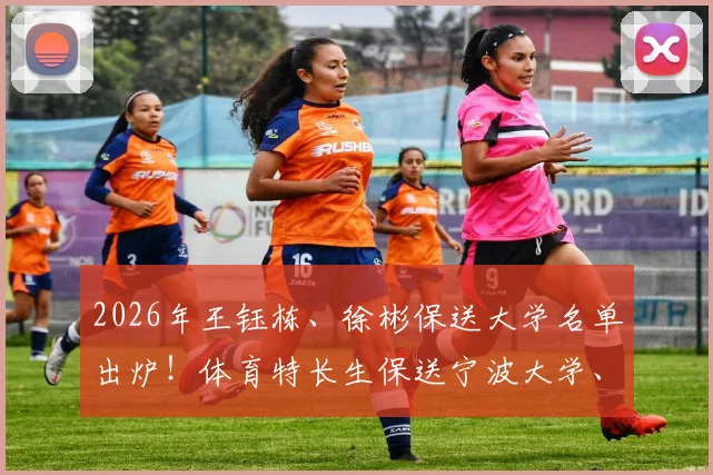 2026年王钰栋、徐彬保送大学名单出炉！体育特长生保送宁波大学、华中科大条件解析