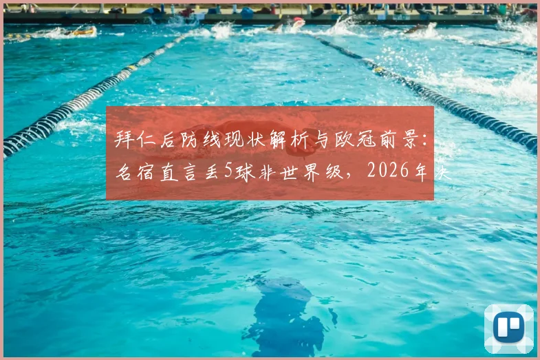 拜仁后防线现状解析与欧冠前景：名宿直言丢5球非世界级，2026年决赛之路堪忧