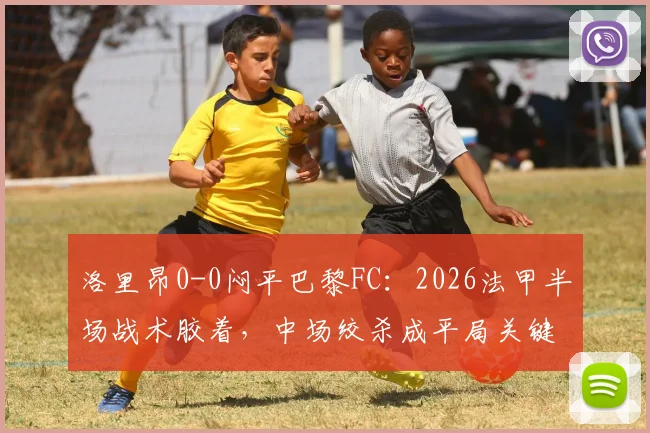 洛里昂0-0闷平巴黎FC：2026法甲半场战术胶着，中场绞杀成平局关键