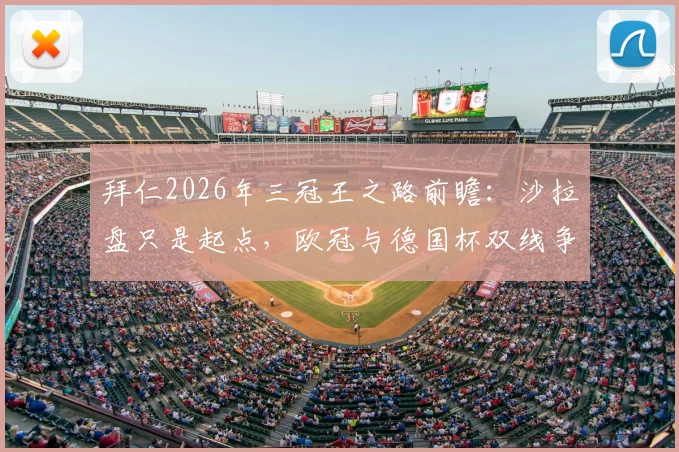 拜仁2026年三冠王之路前瞻：沙拉盘只是起点，欧冠与德国杯双线争冠解析
