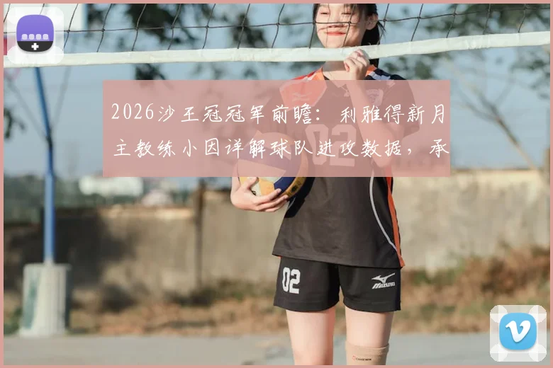 2026沙王冠冠军前瞻:利雅得新月主教练小因详解球队进攻数据,承诺为球迷带回冠军奖杯