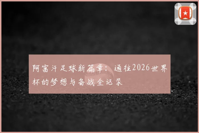 阿富汗足球新篇章：通往2026世界杯的梦想与备战全记录