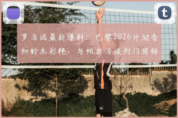 罗马诺最新爆料：巴黎2026计划告知铃木彩艳，与帕尔马谈判门将转会详情追踪