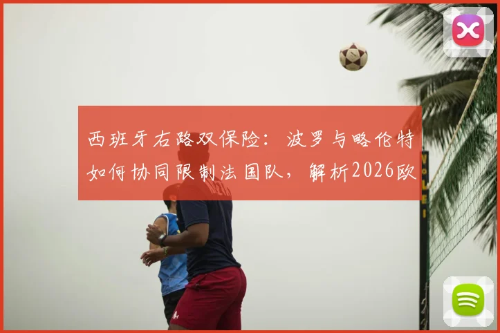 西班牙右路双保险：波罗与略伦特如何协同限制法国队，解析2026欧洲杯关键对决