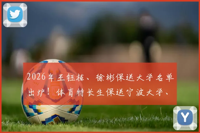 2026年王钰栋、徐彬保送大学名单出炉!体育特长生保送宁波大学、华中科大条件解析