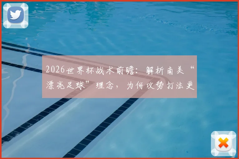 2026世界杯战术前瞻：解析南美“漂亮足球”理念，为何攻势打法更具胜算？