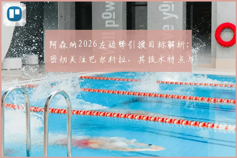 阿森纳2026左边锋引援目标解析：密切关注巴尔科拉，其技术特点与转会可能性全面分析