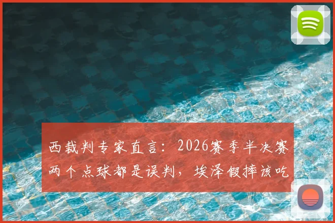 西裁判专家直言：2026赛季半决赛两个点球都是误判，埃泽假摔该吃黄牌