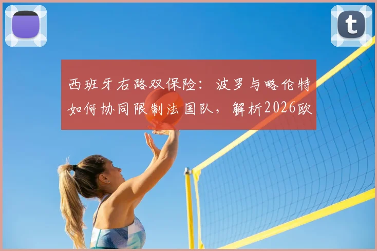 西班牙右路双保险:波罗与略伦特如何协同限制法国队,解析2026欧洲杯关键对决