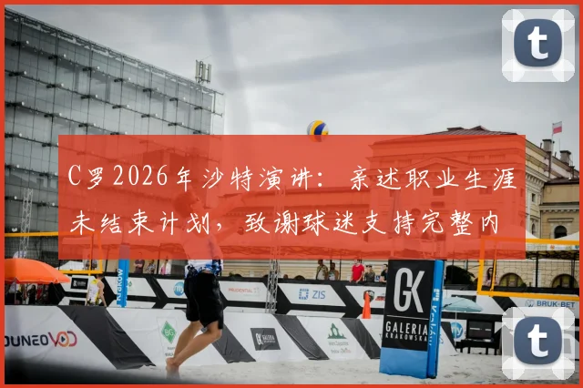 C罗2026年沙特演讲：亲述职业生涯未结束计划，致谢球迷支持完整内容与未来展望