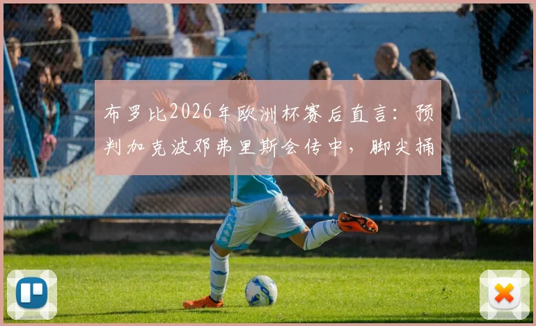布罗比2026年欧洲杯赛后直言:预判加克波邓弗里斯会传中,脚尖捅射得分有运气成分