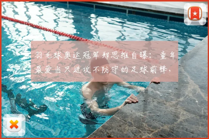 羽毛球奥运冠军郑思维自曝：童年最爱当只进攻不防守的足球前锋，足球经历对羽毛球生涯影响几何？